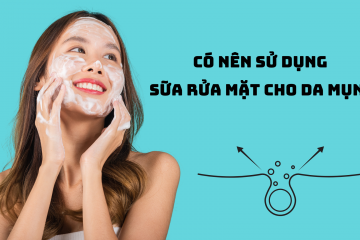 Có nên sử dụng sữa rửa mặt cho da mụn?